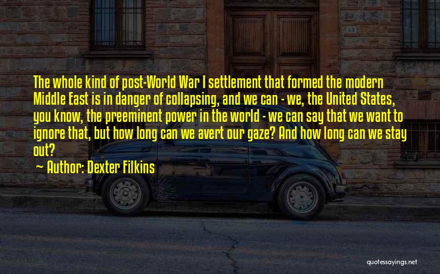 Dexter Filkins Quotes: The Whole Kind Of Post-world War I Settlement That Formed The Modern Middle East Is In Danger Of Collapsing, And