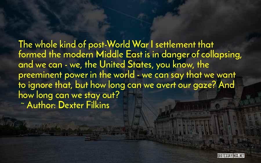 Dexter Filkins Quotes: The Whole Kind Of Post-world War I Settlement That Formed The Modern Middle East Is In Danger Of Collapsing, And