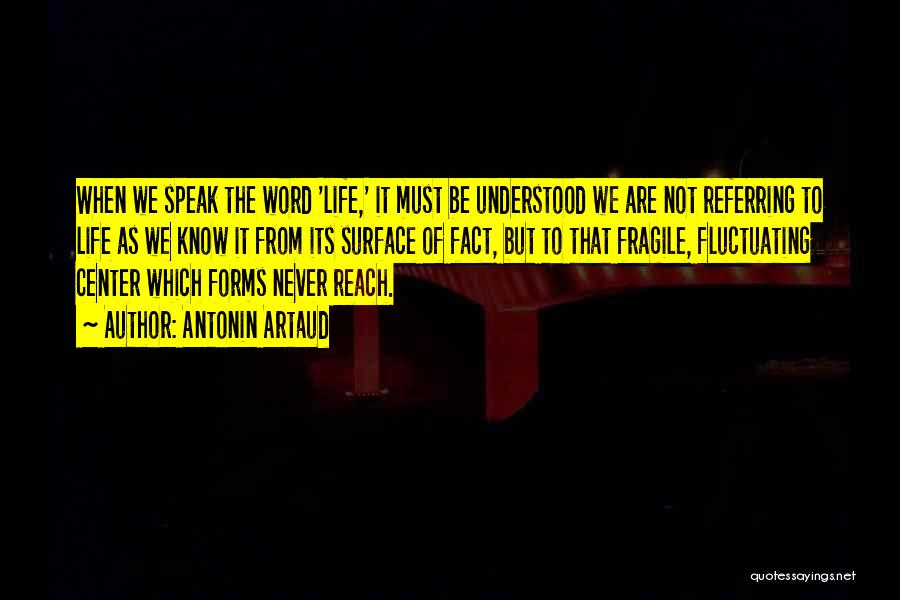 Antonin Artaud Quotes: When We Speak The Word 'life,' It Must Be Understood We Are Not Referring To Life As We Know It