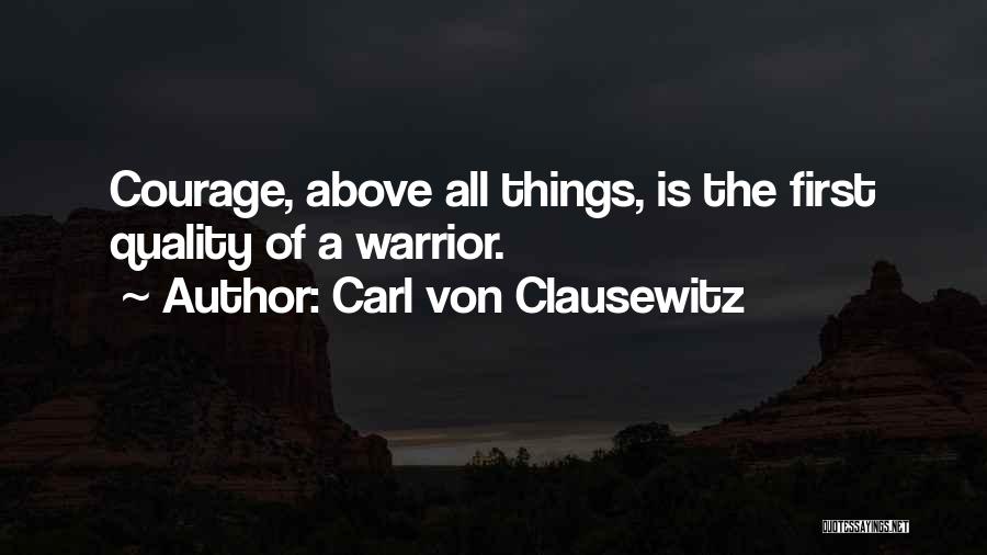 Carl Von Clausewitz Quotes: Courage, Above All Things, Is The First Quality Of A Warrior.