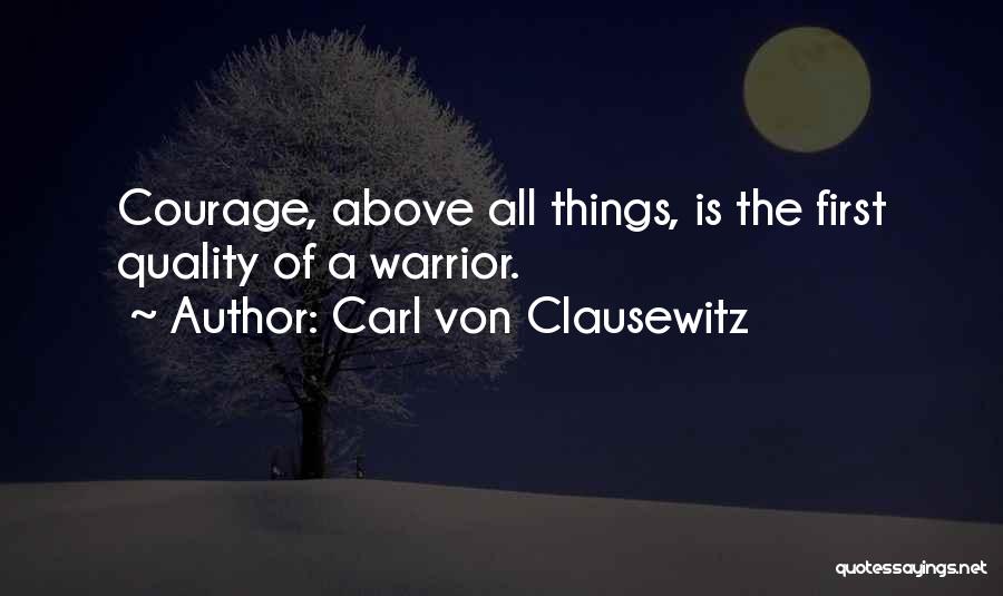 Carl Von Clausewitz Quotes: Courage, Above All Things, Is The First Quality Of A Warrior.