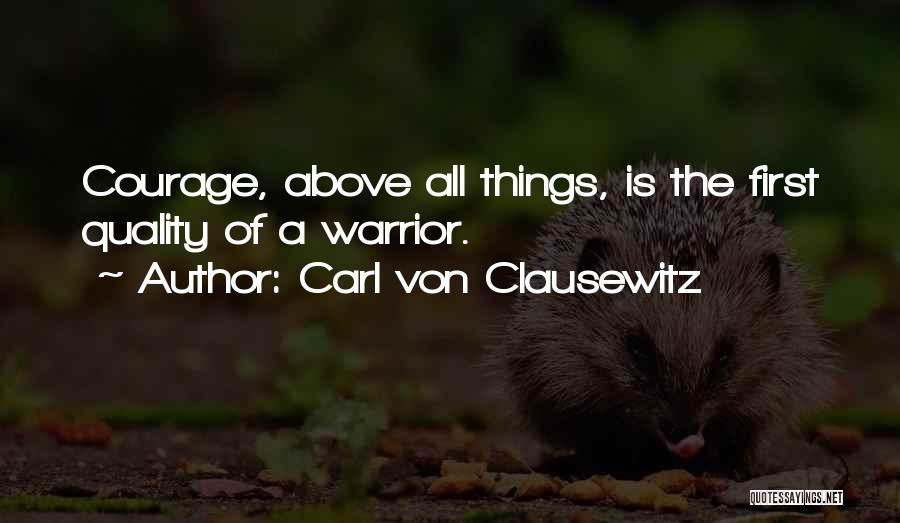 Carl Von Clausewitz Quotes: Courage, Above All Things, Is The First Quality Of A Warrior.