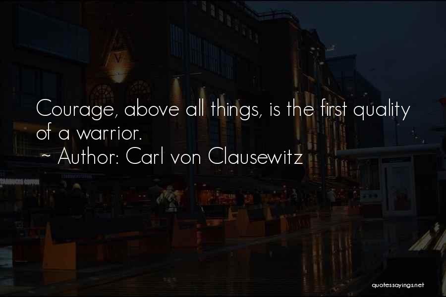 Carl Von Clausewitz Quotes: Courage, Above All Things, Is The First Quality Of A Warrior.