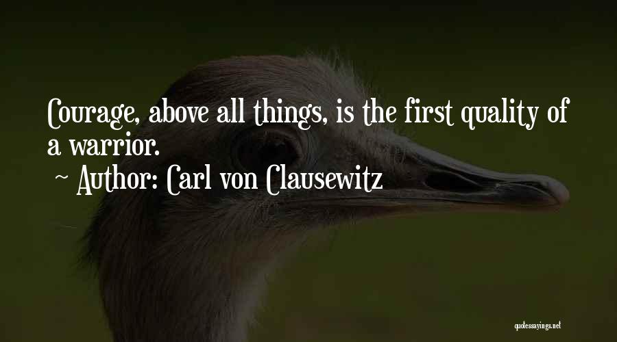 Carl Von Clausewitz Quotes: Courage, Above All Things, Is The First Quality Of A Warrior.