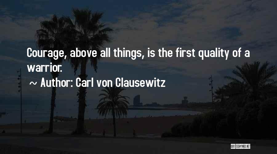 Carl Von Clausewitz Quotes: Courage, Above All Things, Is The First Quality Of A Warrior.