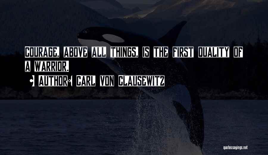 Carl Von Clausewitz Quotes: Courage, Above All Things, Is The First Quality Of A Warrior.