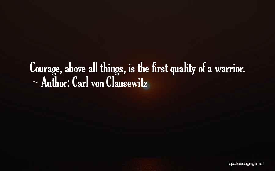 Carl Von Clausewitz Quotes: Courage, Above All Things, Is The First Quality Of A Warrior.