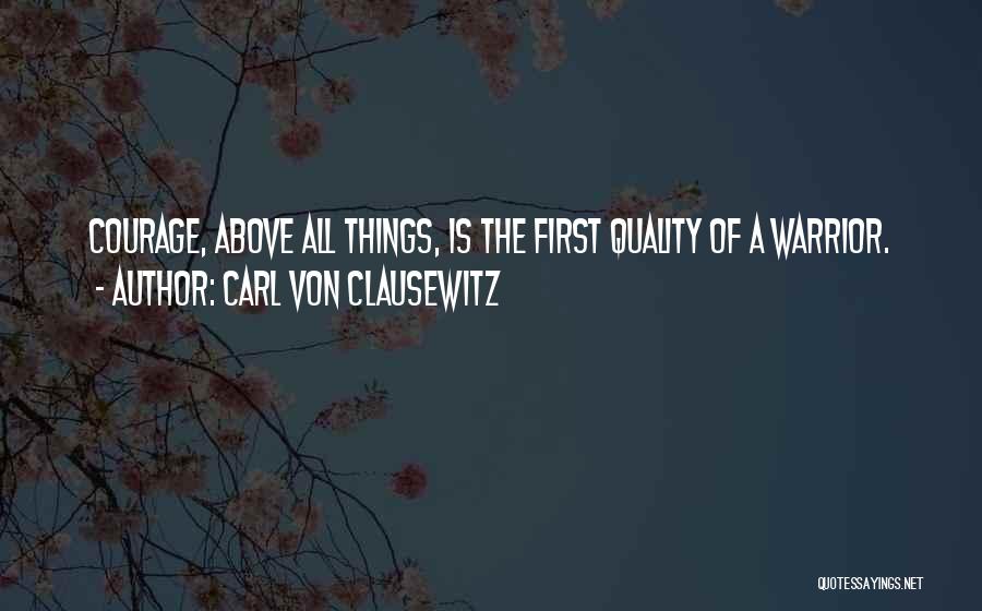 Carl Von Clausewitz Quotes: Courage, Above All Things, Is The First Quality Of A Warrior.