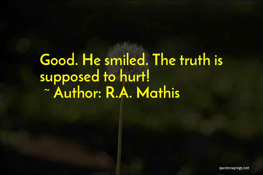 R.A. Mathis Quotes: Good. He Smiled. The Truth Is Supposed To Hurt!