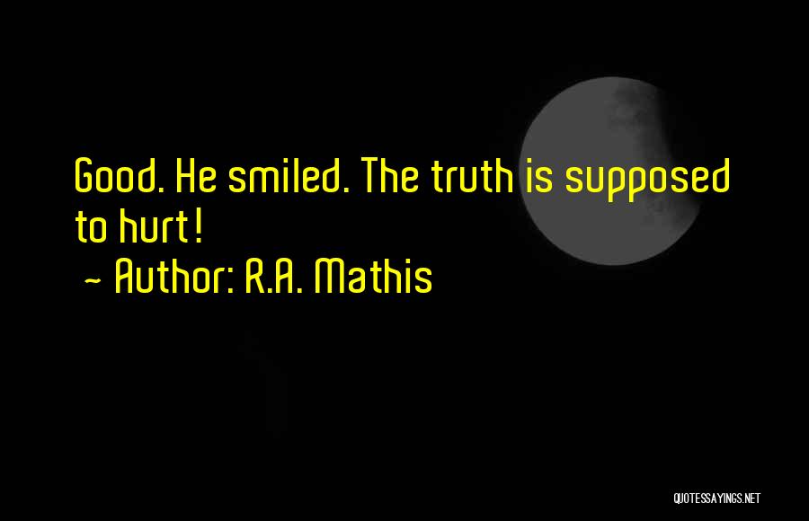 R.A. Mathis Quotes: Good. He Smiled. The Truth Is Supposed To Hurt!