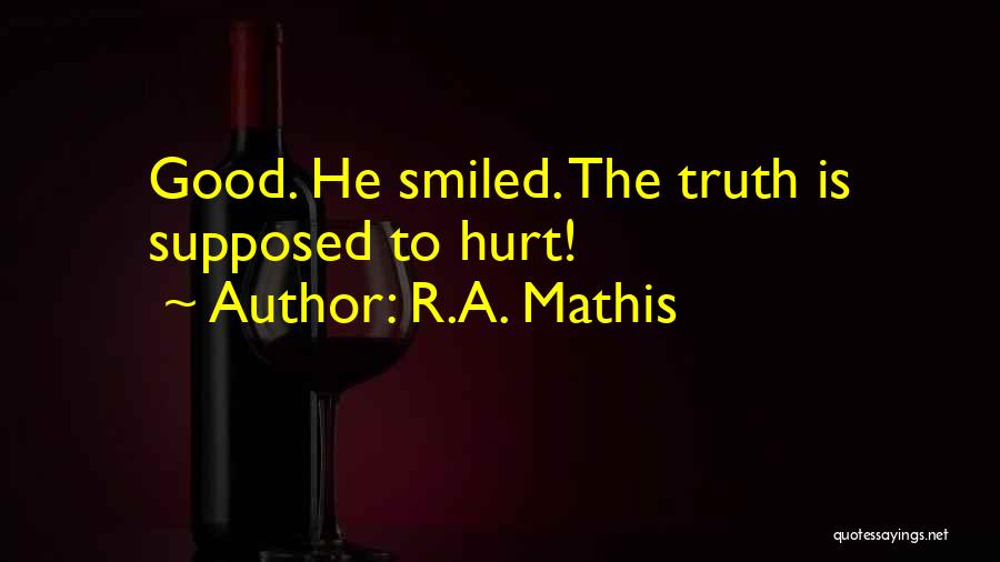 R.A. Mathis Quotes: Good. He Smiled. The Truth Is Supposed To Hurt!