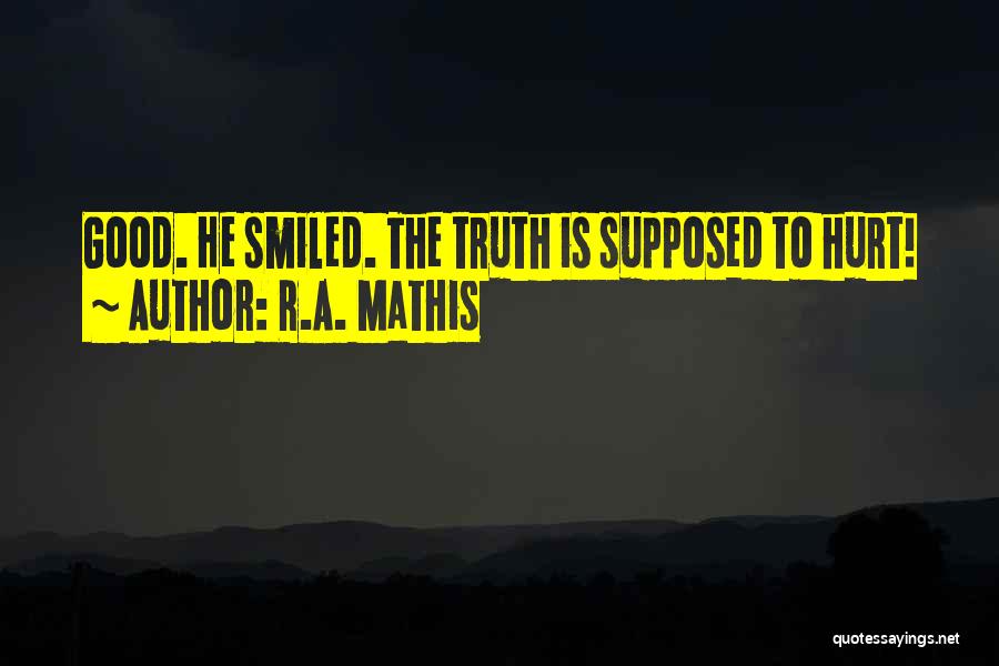 R.A. Mathis Quotes: Good. He Smiled. The Truth Is Supposed To Hurt!