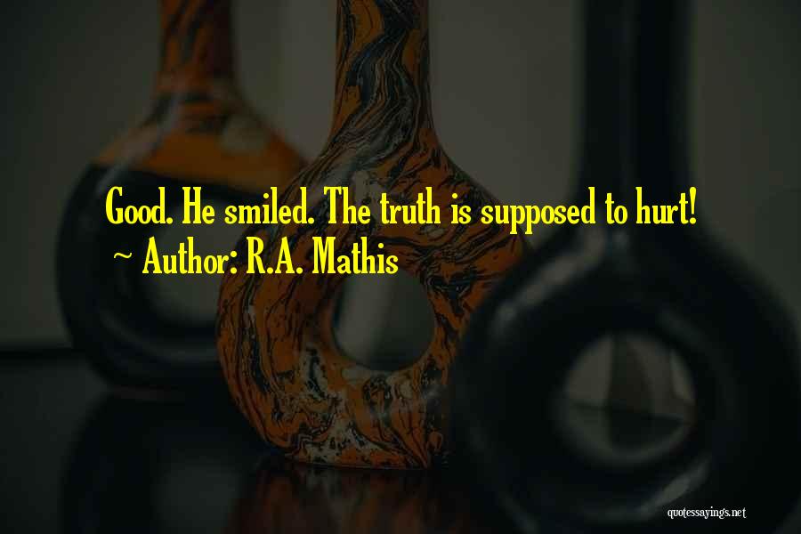 R.A. Mathis Quotes: Good. He Smiled. The Truth Is Supposed To Hurt!