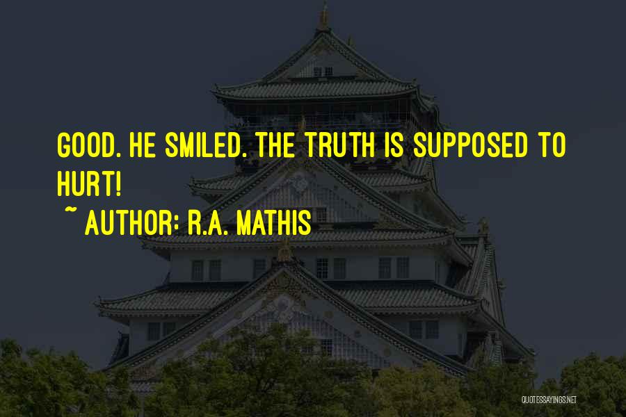 R.A. Mathis Quotes: Good. He Smiled. The Truth Is Supposed To Hurt!