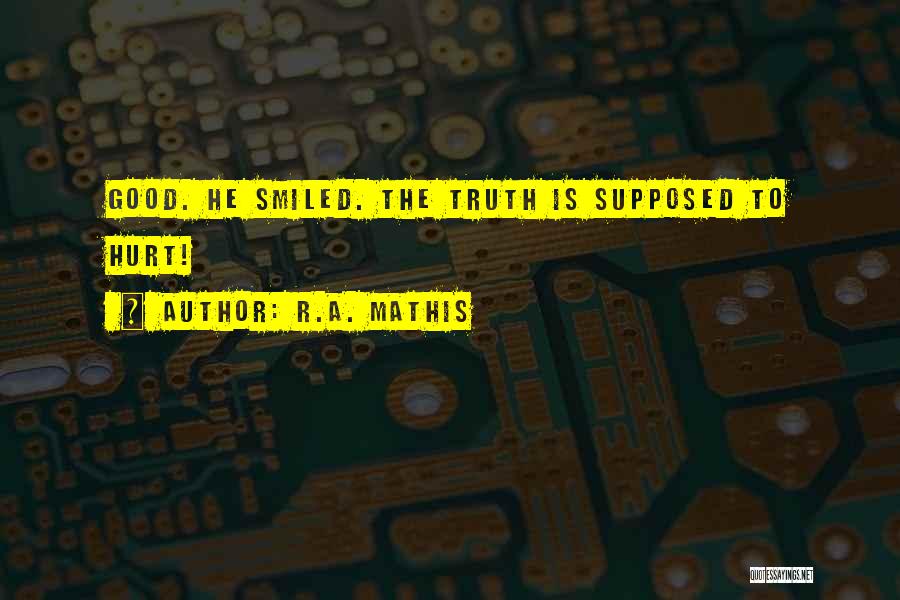 R.A. Mathis Quotes: Good. He Smiled. The Truth Is Supposed To Hurt!