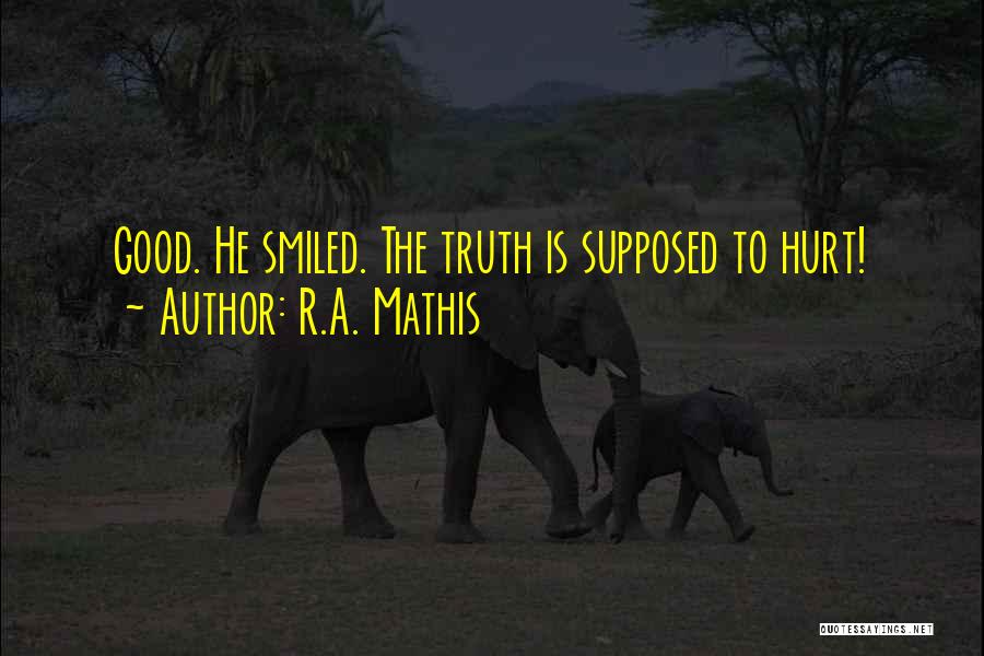 R.A. Mathis Quotes: Good. He Smiled. The Truth Is Supposed To Hurt!
