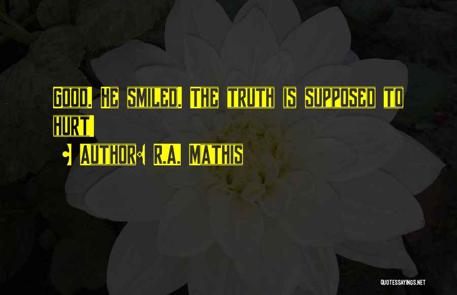 R.A. Mathis Quotes: Good. He Smiled. The Truth Is Supposed To Hurt!