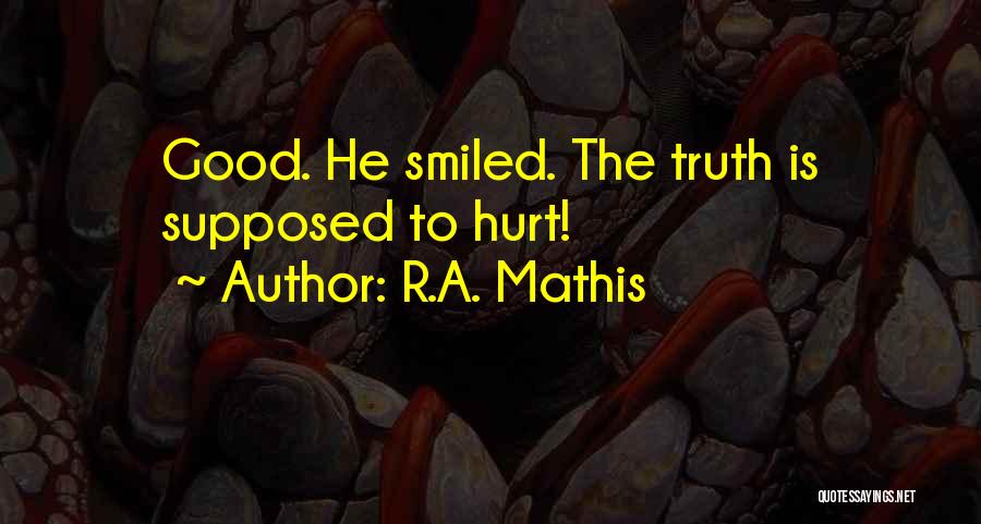 R.A. Mathis Quotes: Good. He Smiled. The Truth Is Supposed To Hurt!