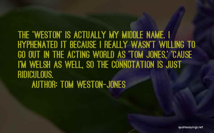 Tom Weston-Jones Quotes: The 'weston' Is Actually My Middle Name. I Hyphenated It Because I Really Wasn't Willing To Go Out In The