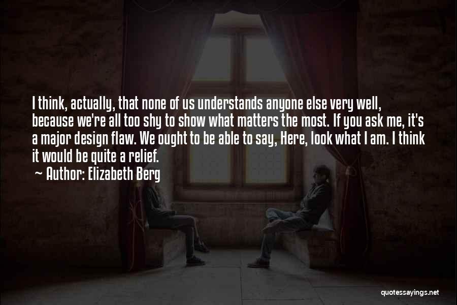 Elizabeth Berg Quotes: I Think, Actually, That None Of Us Understands Anyone Else Very Well, Because We're All Too Shy To Show What