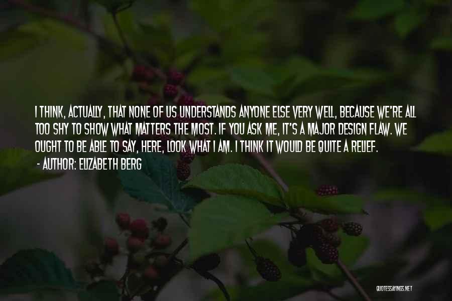 Elizabeth Berg Quotes: I Think, Actually, That None Of Us Understands Anyone Else Very Well, Because We're All Too Shy To Show What