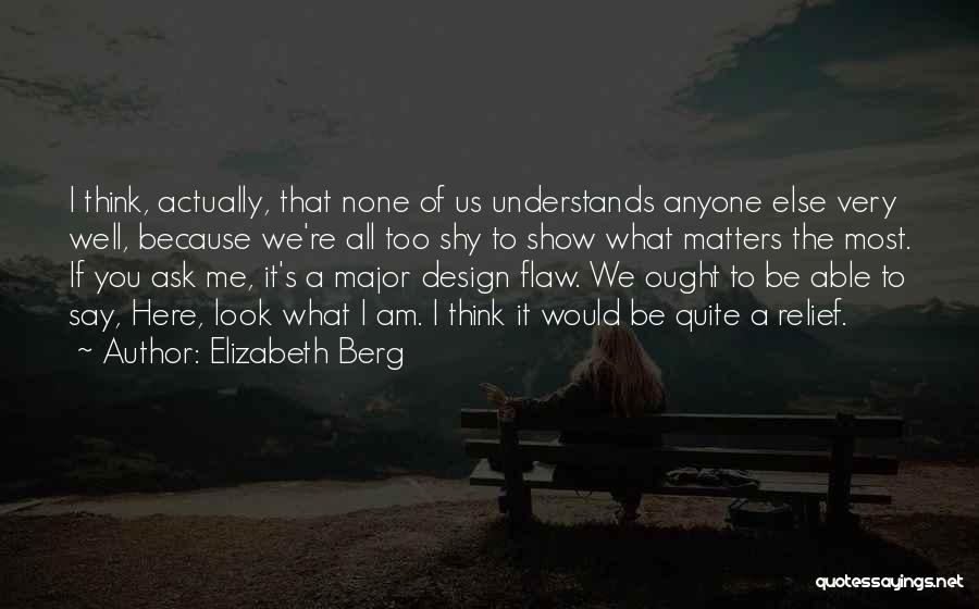 Elizabeth Berg Quotes: I Think, Actually, That None Of Us Understands Anyone Else Very Well, Because We're All Too Shy To Show What