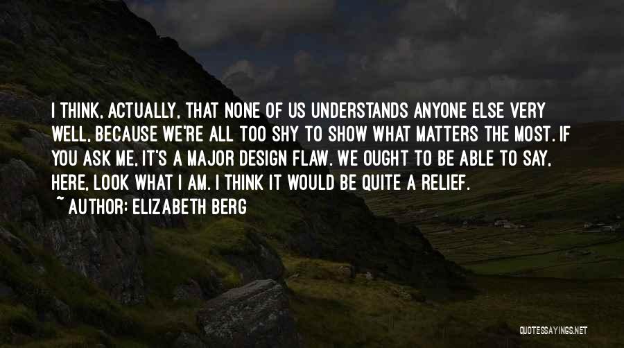 Elizabeth Berg Quotes: I Think, Actually, That None Of Us Understands Anyone Else Very Well, Because We're All Too Shy To Show What