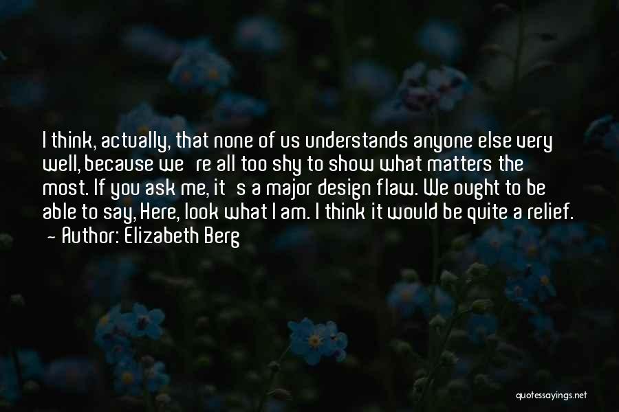 Elizabeth Berg Quotes: I Think, Actually, That None Of Us Understands Anyone Else Very Well, Because We're All Too Shy To Show What