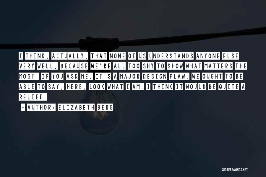Elizabeth Berg Quotes: I Think, Actually, That None Of Us Understands Anyone Else Very Well, Because We're All Too Shy To Show What