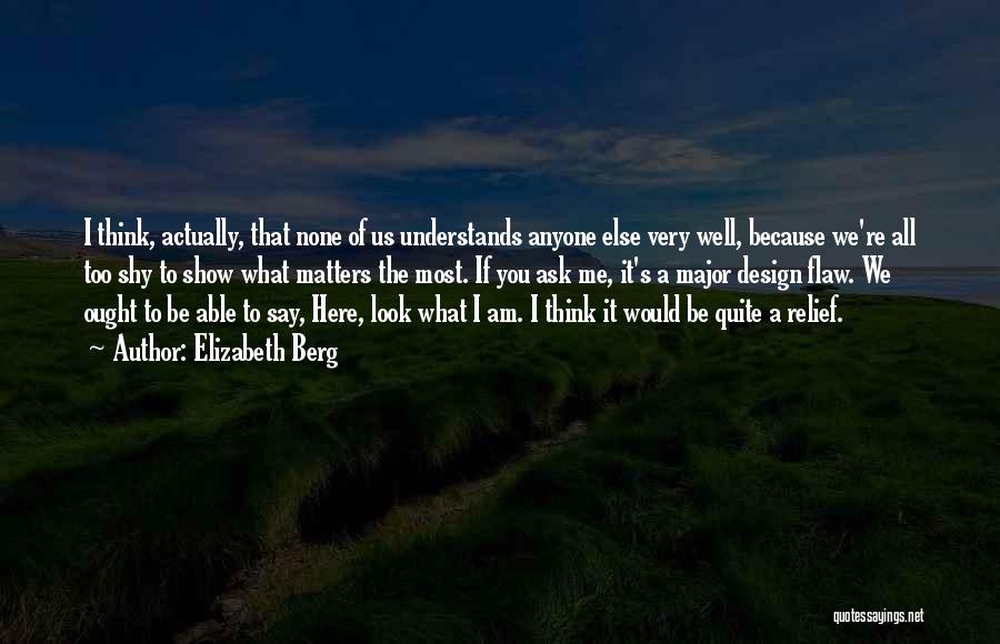 Elizabeth Berg Quotes: I Think, Actually, That None Of Us Understands Anyone Else Very Well, Because We're All Too Shy To Show What