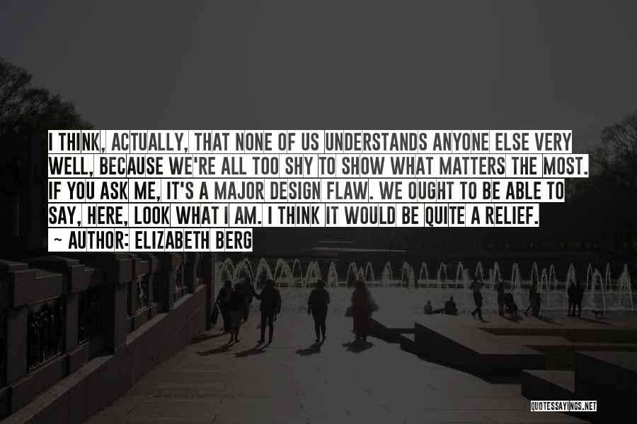 Elizabeth Berg Quotes: I Think, Actually, That None Of Us Understands Anyone Else Very Well, Because We're All Too Shy To Show What