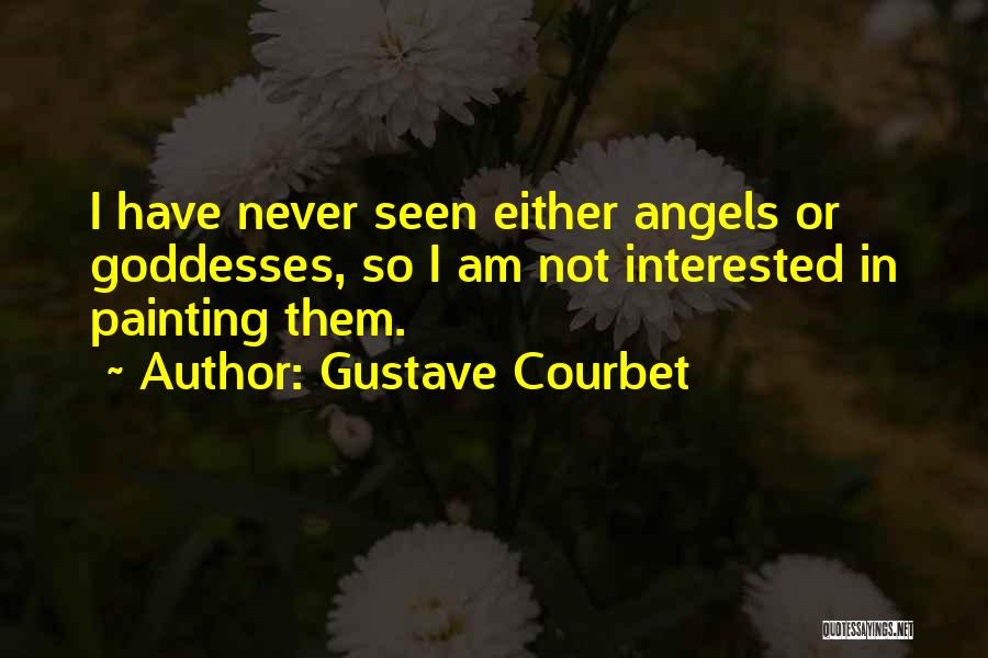 Gustave Courbet Quotes: I Have Never Seen Either Angels Or Goddesses, So I Am Not Interested In Painting Them.