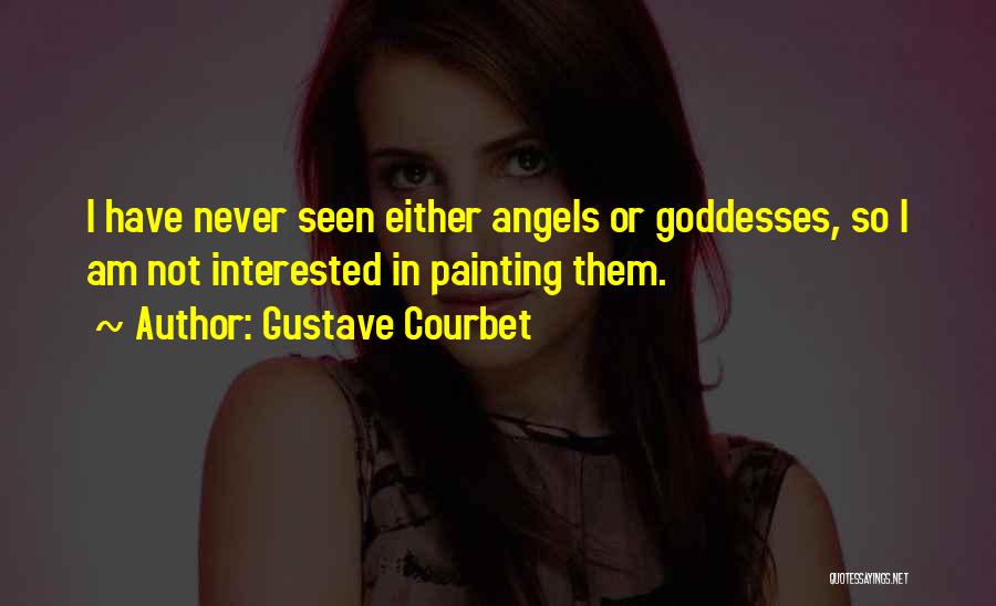 Gustave Courbet Quotes: I Have Never Seen Either Angels Or Goddesses, So I Am Not Interested In Painting Them.