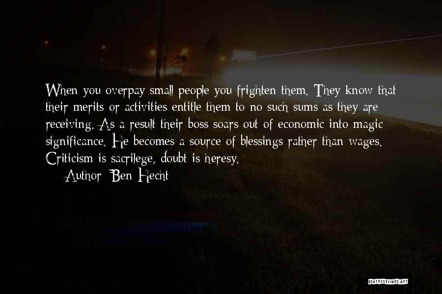 Ben Hecht Quotes: When You Overpay Small People You Frighten Them. They Know That Their Merits Or Activities Entitle Them To No Such