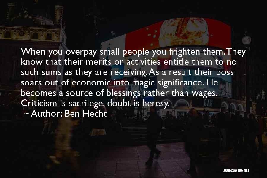 Ben Hecht Quotes: When You Overpay Small People You Frighten Them. They Know That Their Merits Or Activities Entitle Them To No Such