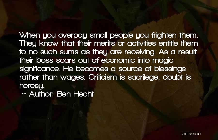 Ben Hecht Quotes: When You Overpay Small People You Frighten Them. They Know That Their Merits Or Activities Entitle Them To No Such