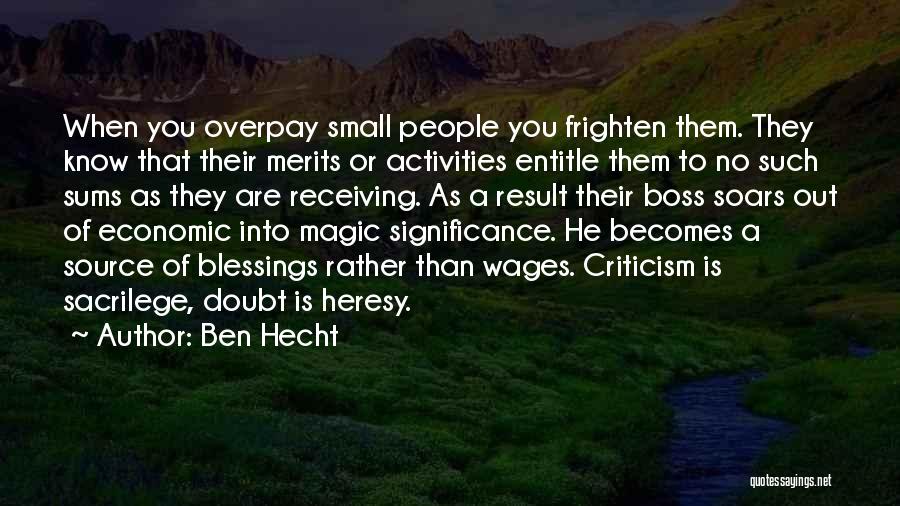 Ben Hecht Quotes: When You Overpay Small People You Frighten Them. They Know That Their Merits Or Activities Entitle Them To No Such