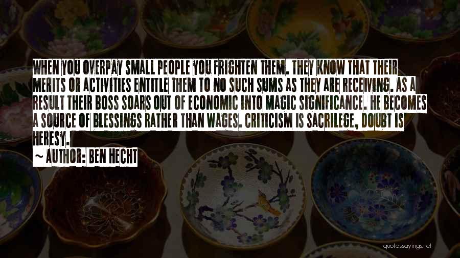 Ben Hecht Quotes: When You Overpay Small People You Frighten Them. They Know That Their Merits Or Activities Entitle Them To No Such