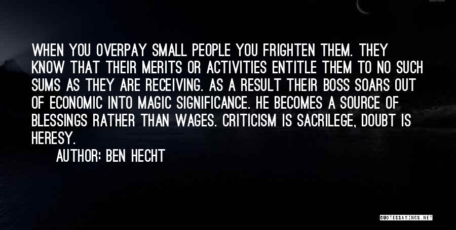 Ben Hecht Quotes: When You Overpay Small People You Frighten Them. They Know That Their Merits Or Activities Entitle Them To No Such