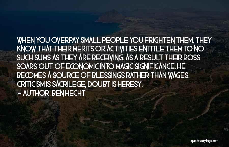 Ben Hecht Quotes: When You Overpay Small People You Frighten Them. They Know That Their Merits Or Activities Entitle Them To No Such