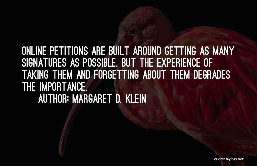 Margaret D. Klein Quotes: Online Petitions Are Built Around Getting As Many Signatures As Possible. But The Experience Of Taking Them And Forgetting About