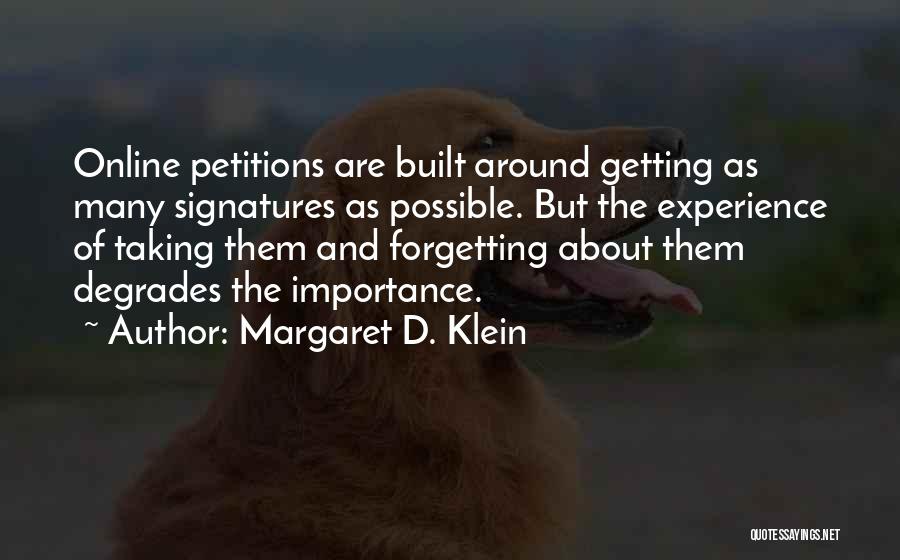 Margaret D. Klein Quotes: Online Petitions Are Built Around Getting As Many Signatures As Possible. But The Experience Of Taking Them And Forgetting About