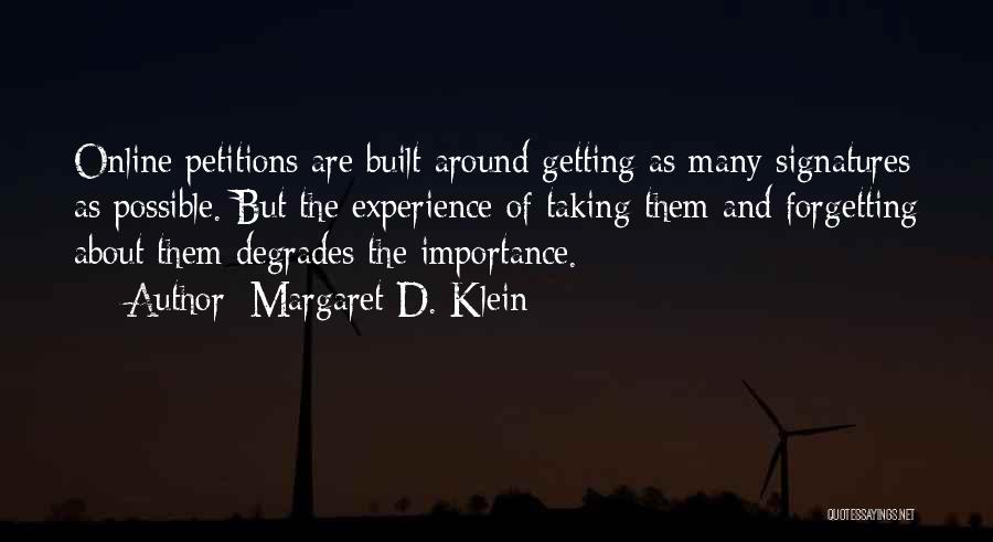 Margaret D. Klein Quotes: Online Petitions Are Built Around Getting As Many Signatures As Possible. But The Experience Of Taking Them And Forgetting About