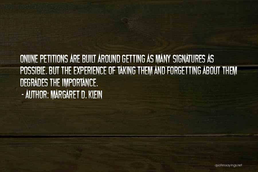 Margaret D. Klein Quotes: Online Petitions Are Built Around Getting As Many Signatures As Possible. But The Experience Of Taking Them And Forgetting About