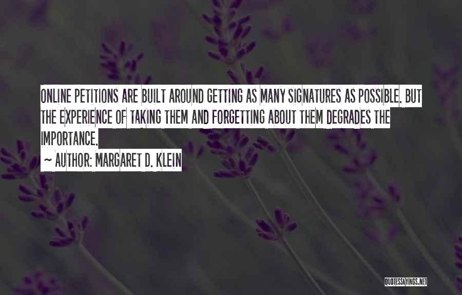 Margaret D. Klein Quotes: Online Petitions Are Built Around Getting As Many Signatures As Possible. But The Experience Of Taking Them And Forgetting About