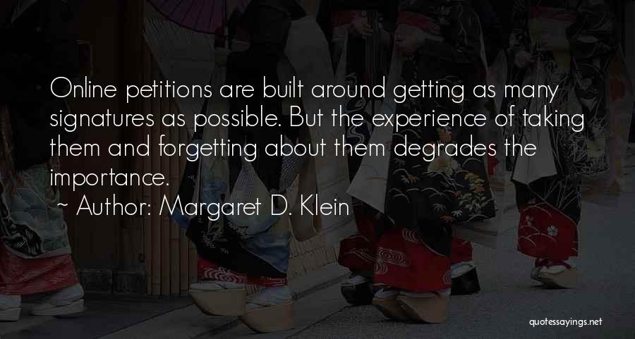 Margaret D. Klein Quotes: Online Petitions Are Built Around Getting As Many Signatures As Possible. But The Experience Of Taking Them And Forgetting About