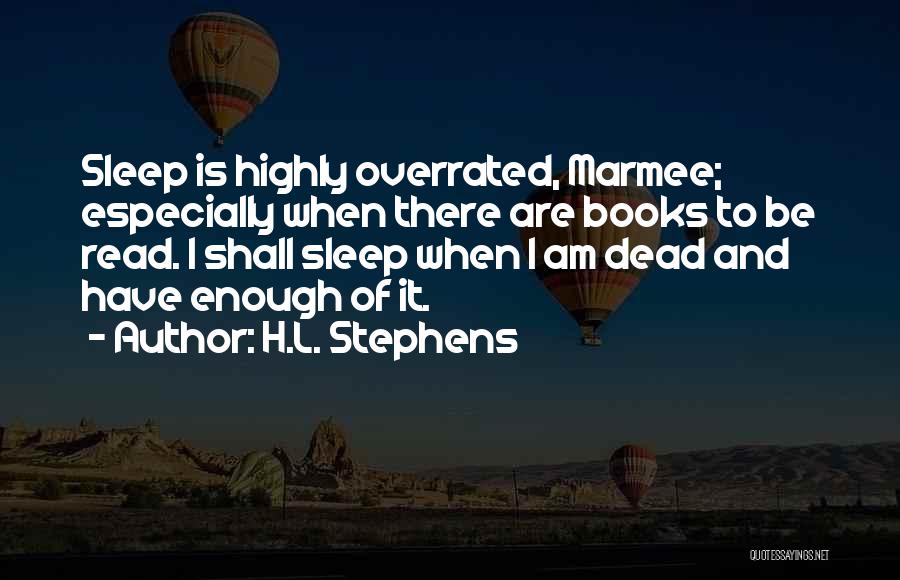 H.L. Stephens Quotes: Sleep Is Highly Overrated, Marmee; Especially When There Are Books To Be Read. I Shall Sleep When I Am Dead