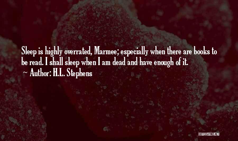 H.L. Stephens Quotes: Sleep Is Highly Overrated, Marmee; Especially When There Are Books To Be Read. I Shall Sleep When I Am Dead