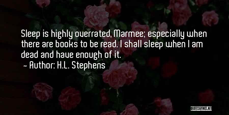 H.L. Stephens Quotes: Sleep Is Highly Overrated, Marmee; Especially When There Are Books To Be Read. I Shall Sleep When I Am Dead