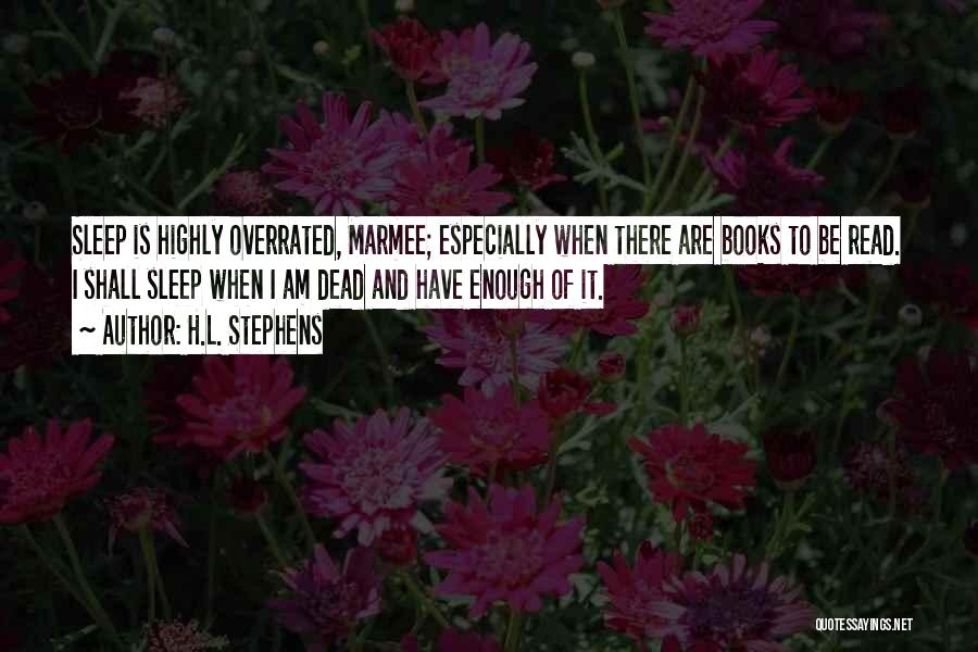 H.L. Stephens Quotes: Sleep Is Highly Overrated, Marmee; Especially When There Are Books To Be Read. I Shall Sleep When I Am Dead